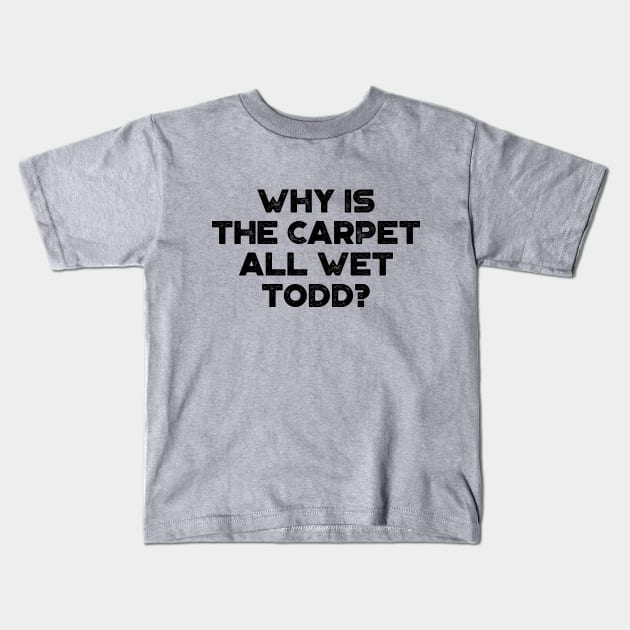 Why Is The Carpet All Wet Todd Funny Christmas Vintage Retro Kids T-Shirt by truffela